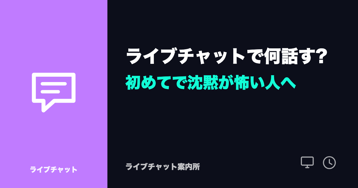 ライブチャットで何話す?初めてで沈黙が怖い人へ